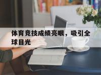 澳客网官方网-体育竞技成绩亮眼，吸引全球目光的简单介绍