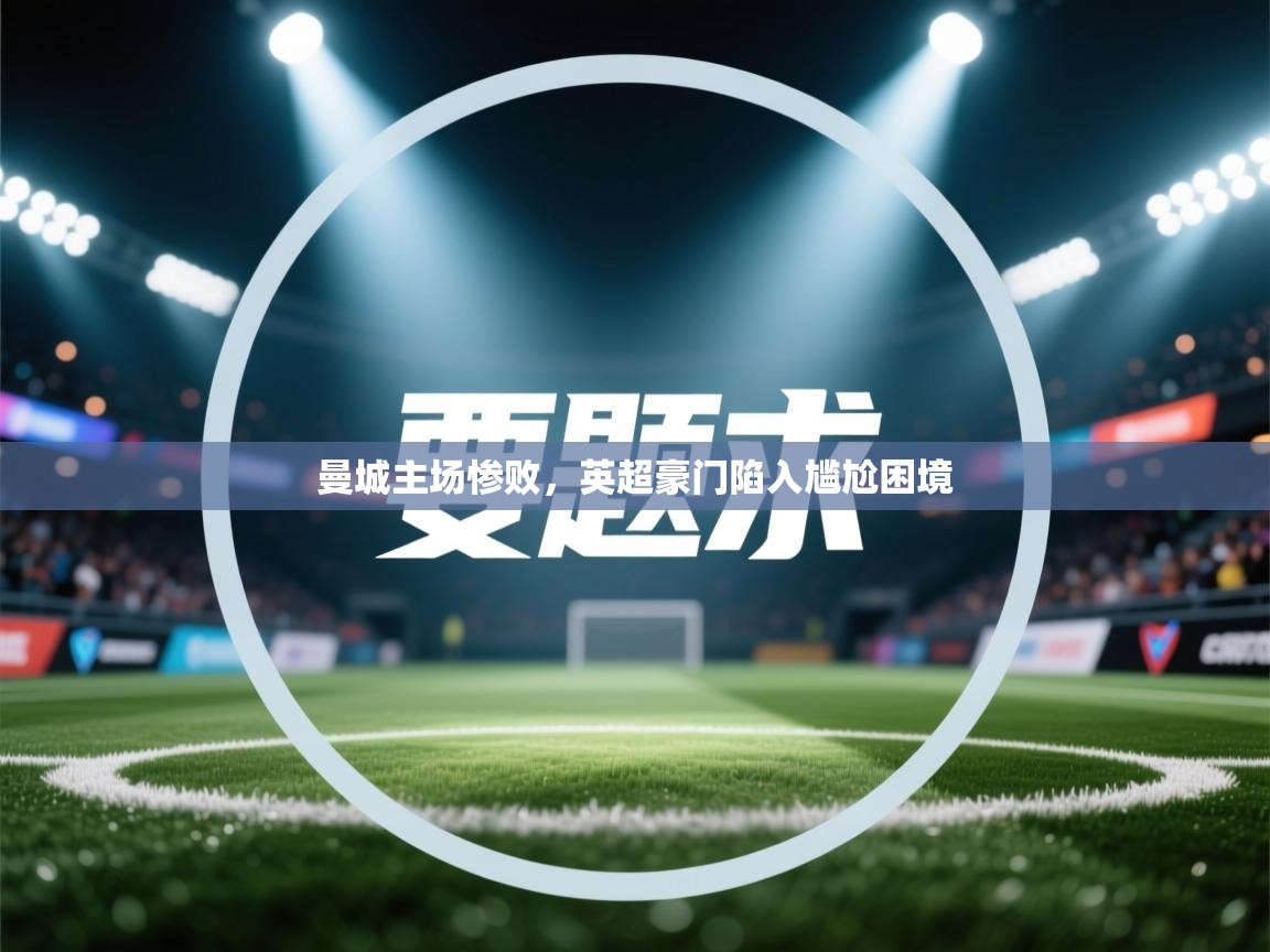 曼城主场惨败，英超豪门陷入尴尬困境  第2张