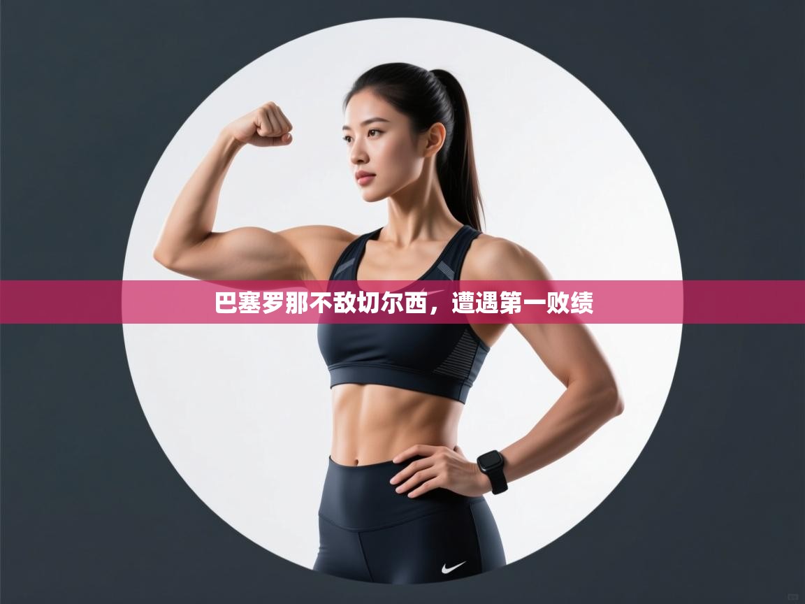 巴塞罗那不敌切尔西，遭遇第一败绩