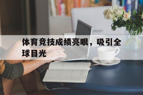 体育竞技成绩亮眼，吸引全球目光的简单介绍